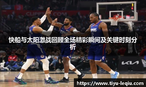 快船与太阳激战回顾全场精彩瞬间及关键时刻分析