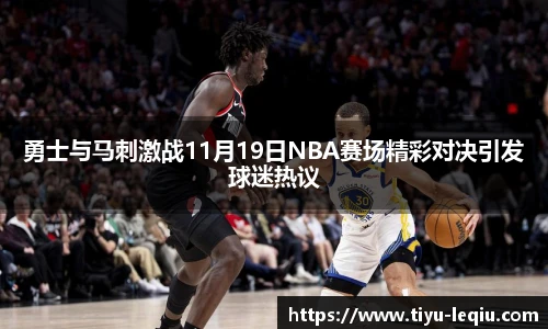 勇士与马刺激战11月19日NBA赛场精彩对决引发球迷热议