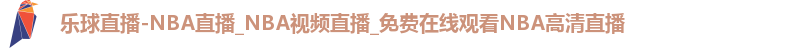 乐球直播-NBA直播_NBA视频直播_免费在线观看NBA高清直播
